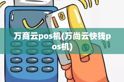 万商云pos机(万尚云快钱pos机)