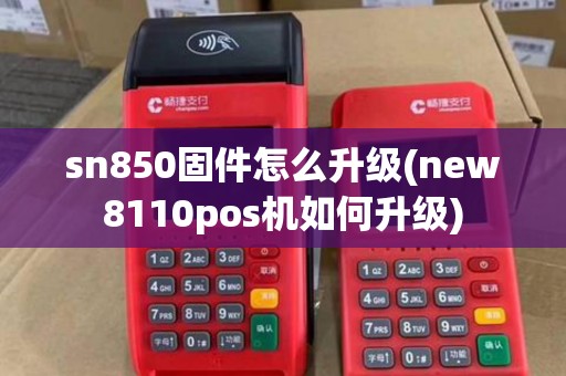 sn850固件怎么升级(new8110pos机如何升级)