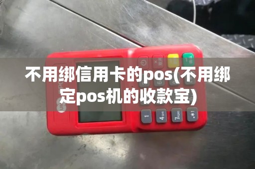 不用绑信用卡的pos(不用绑定pos机的收款宝)