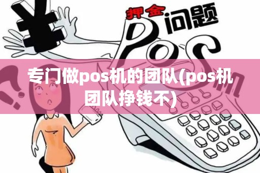 专门做pos机的团队(pos机团队挣钱不) 专门做pos机的团队(pos机团队挣钱不)