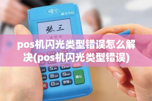 pos机闪光类型错误怎么解决(pos机闪光类型错误)