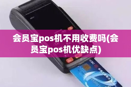 会员宝pos机不用收费吗(会员宝pos机优缺点)