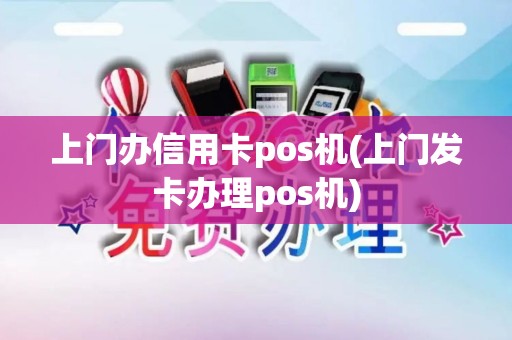 上门办信用卡pos机(上门发卡办理pos机)