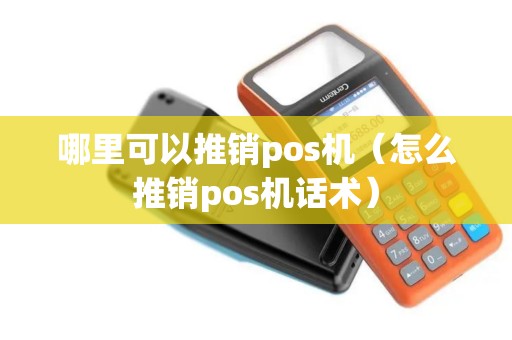 哪里可以推销pos机（怎么推销pos机话术）