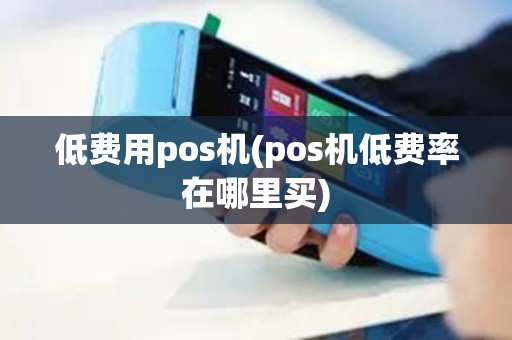 低费用pos机(pos机低费率在哪里买)