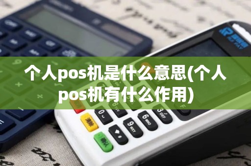 个人pos机是什么意思(个人pos机有什么作用) 个人pos机是什么意思(个人pos机有什么作用)