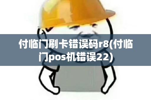 付临门刷卡错误码r8(付临门pos机错误22) 付临门刷卡错误码r8(付临门pos机错误22)