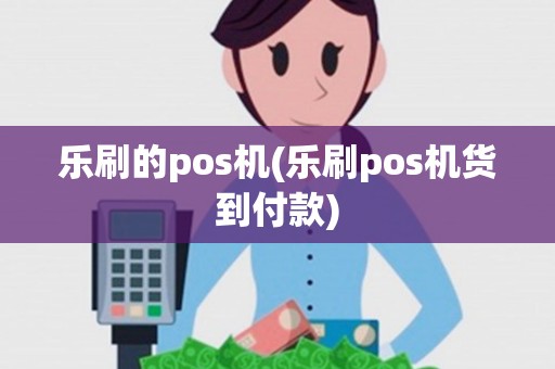 乐刷的pos机(乐刷pos机货到付款) 乐刷的pos机(乐刷pos机货到付款)