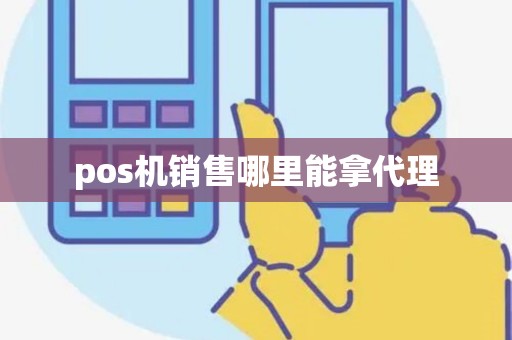 pos机销售哪里能拿代理