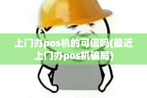 上门办pos机的可信吗(最近上门办pos机骗局) 上门办pos机的可信吗(最近上门办pos机骗局)