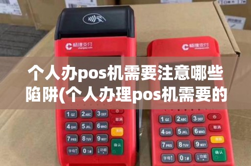 个人办pos机需要注意哪些陷阱(个人办理pos机需要的资料)
