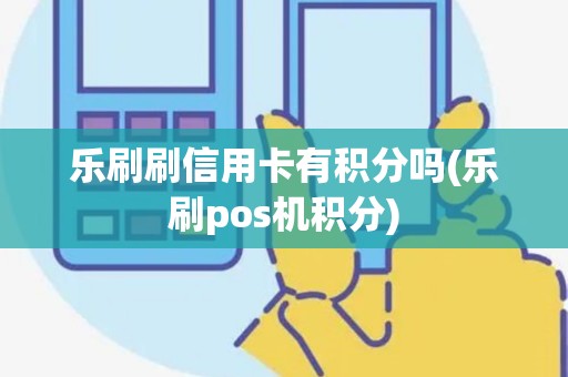 乐刷刷信用卡有积分吗(乐刷pos机积分)
