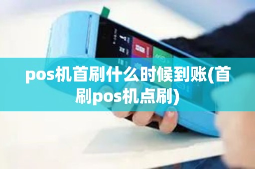 pos机首刷什么时候到账(首刷pos机点刷)