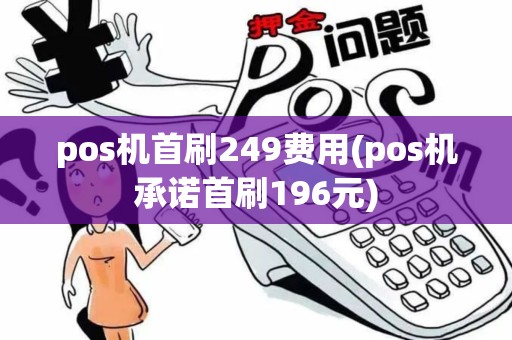 pos机首刷249费用(pos机承诺首刷196元)