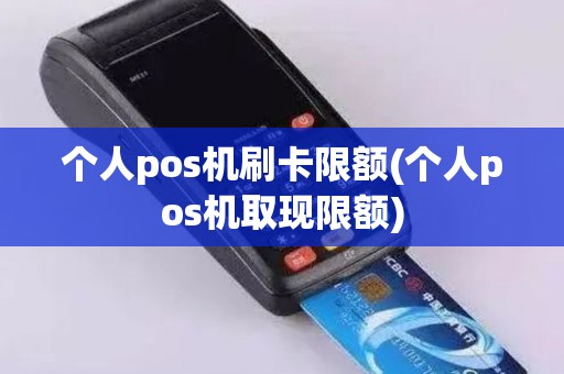 个人pos机刷卡限额(个人pos机取现限额)