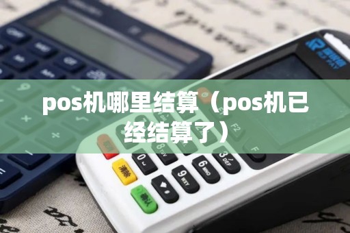 pos机哪里结算（pos机已经结算了）