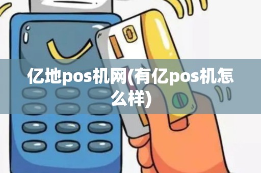 亿地pos机网(有亿pos机怎么样)