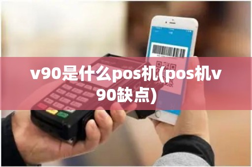v90是什么pos机(pos机v90缺点)