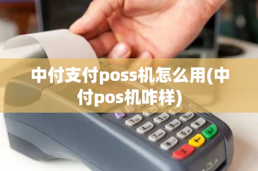 中付支付poss机怎么用(中付pos机咋样)