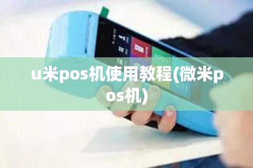 u米pos机使用教程(微米pos机) u米pos机使用教程(微米pos机)