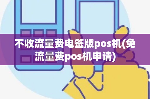 不收流量费电签版pos机(免流量费pos机申请)