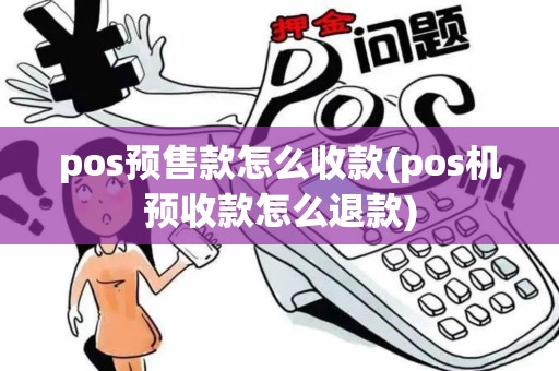 pos预售款怎么收款(pos机预收款怎么退款) pos预售款怎么收款(pos机预收款怎么退款)