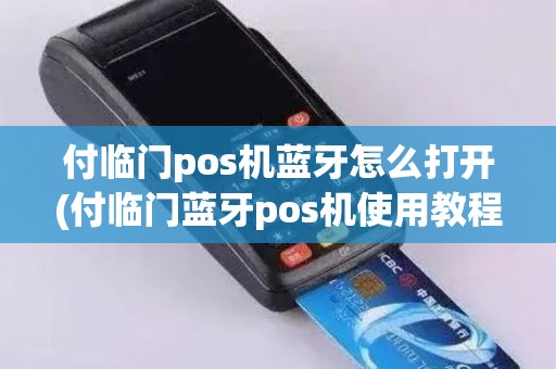 付临门pos机蓝牙怎么打开(付临门蓝牙pos机使用教程)