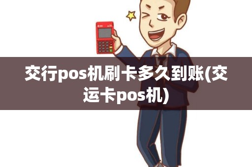 交行pos机刷卡多久到账(交运卡pos机) 交行pos机刷卡多久到账(交运卡pos机)
