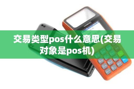交易类型pos什么意思(交易对象是pos机)