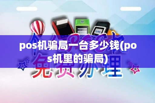 pos机骗局一台多少钱(pos机里的骗局)