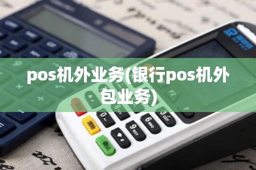 pos机外业务(银行pos机外包业务)