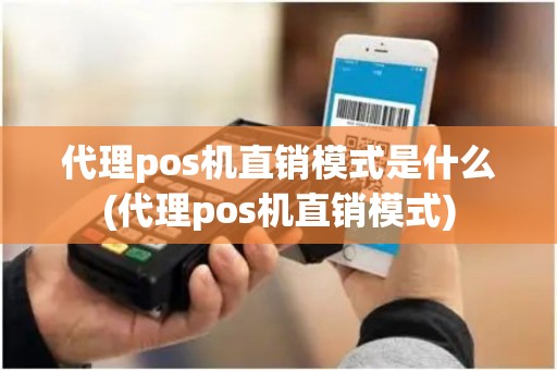 代理pos机直销模式是什么(代理pos机直销模式)