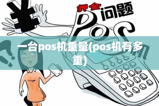 一台pos机重量(pos机有多重)