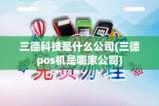 三德科技是什么公司(三德pos机是哪家公司)