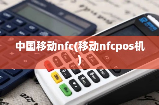 中国移动nfc(移动nfcpos机)