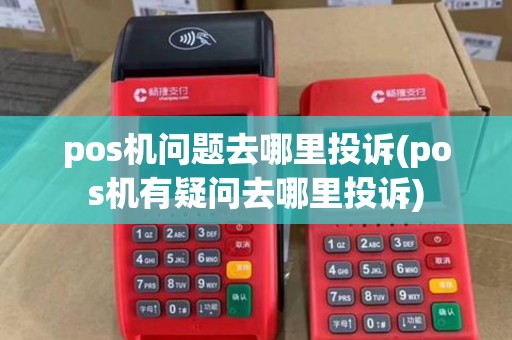 pos机问题去哪里投诉(pos机有疑问去哪里投诉)