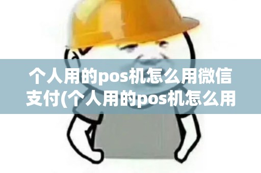 个人用的pos机怎么用微信支付(个人用的pos机怎么用) 个人用的pos机怎么用微信支付(个人用的pos机怎么用)
