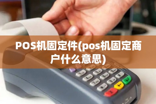 POS机固定件(pos机固定商户什么意思)