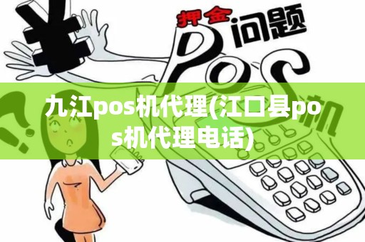 九江pos机代理(江口县pos机代理电话)