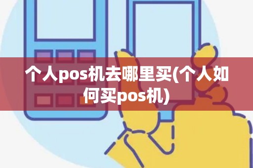 个人pos机去哪里买(个人如何买pos机)