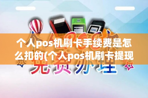 个人pos机刷卡手续费是怎么扣的(个人pos机刷卡提现技巧)