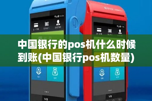 中国银行的pos机什么时候到账(中国银行pos机数量)