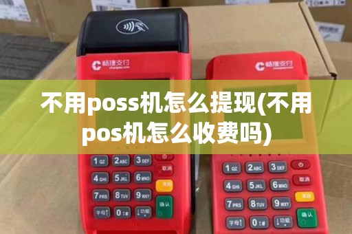 不用poss机怎么提现(不用pos机怎么收费吗) 不用poss机怎么提现(不用pos机怎么收费吗)