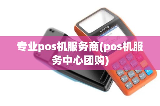 专业pos机服务商(pos机服务中心团购) 专业pos机服务商(pos机服务中心团购)