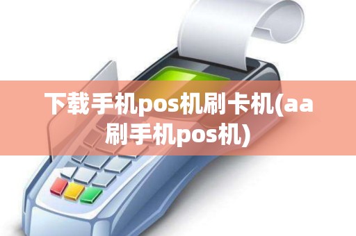 下载手机pos机刷卡机(aa刷手机pos机)