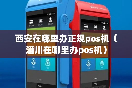 西安在哪里办正规pos机（淄川在哪里办pos机）