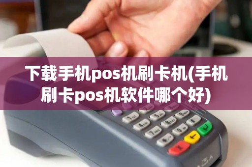 下载手机pos机刷卡机(手机刷卡pos机软件哪个好)