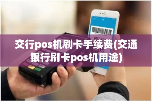交行pos机刷卡手续费(交通银行刷卡pos机用途)