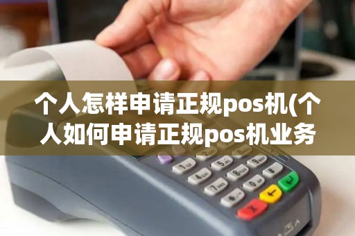 个人怎样申请正规pos机(个人如何申请正规pos机业务)