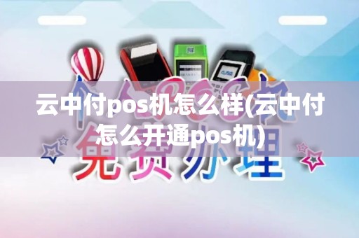 云中付pos机怎么样(云中付怎么开通pos机) 云中付pos机怎么样(云中付怎么开通pos机)